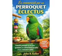 En commençant par un perroquet éclectus: Conseils pratiques sur les soins quotidiens, les interactions sociales et une croissance saine