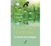 En dernière humanité. la nouvelle science écologique La nouvelle science écologique, le XXième siècle sera écologique ou ne sera pas - François Laruelle - Cerf - broché - Essai