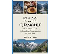 En el lado salvaje de Chamonix: Explorando las fronteras alpinas del Mont Blanc