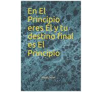 En El Principio Eres Él Y Tu Destino Final Es El Principio: 1 (Cabala Y Judaismo)