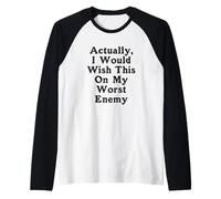 En fait, je souhaiterais ça à mon pire ennemi, pire ennemi Manche Raglan