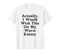 En fait, je souhaiterais ça à mon pire ennemi, pire ennemi T-Shirt