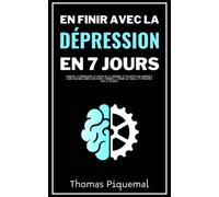 En finir avec la dépression en 7 jours: Vaincre la dépression, se sortir de la déprime, et booster son humeur à l'aide des meilleures solutions connues à l'heure actuelle, et prouvées par la science