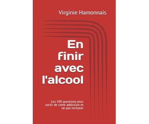 En finir avec l'alcool: Les 100 questions pour sortir de cette addiction et ne pas rechuter