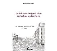 En Finir Avec L'organisation Centralisée Du Territoire - 40 Ans D'exception Française, Ça Suffit !