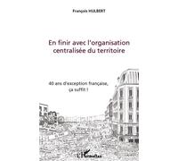 En finir avec l'organisation centralisée du territoire 40 ans d'exception française, ça suffit ! - François Hulbert - L'harmattan - broché - Essai