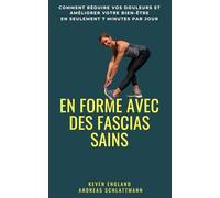 En forme avec des fascias sains: Comment réduire vos douleurs et améliorer votre bien-être en seulement 7 minutes par jour
