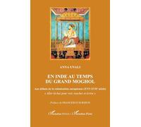 En Inde au temps du Grand Moghol: Aux débuts de la colonisation européenne (XVIe-XVIIe siècle)