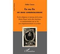 En ma fin est mon commencement Ecrits religieux et moraux de la reine Marie Stuart, suivis des réactions et Commentaires sur sa vie, son emprisonnement et sa mort - Commentaires sur sa vie, son empris