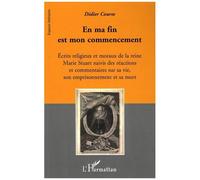 En ma fin est mon commencement Ecrits religieux et moraux de la reine Marie Stuart, suivis des réactions et Commentaires sur sa vie, son emprisonnement et sa mort - Commentaires sur sa vie, son empris