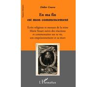 En ma fin est mon commencement Ecrits religieux et moraux de la reine Marie Stuart, suivis des réactions et Commentaires sur sa vie, son emprisonnement et sa mort - Commentaires sur sa vie, son empris