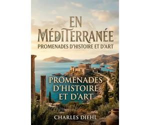 En Méditerranée - Promenades d'histoire et d'art: Une exploration des sites historiques et artistiques en Méditerranée, incluant Spalato, Salone, la ... Delphes, l'Atlas et Constantinople