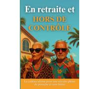 En retraite et HORS DE CONTRÔLE: Le cadeau ultime pour une retraite pleine de panache et sans limite. Ni guide de survie, ni bucket list. Juste un mode d’emploi pour désobéir en paix.