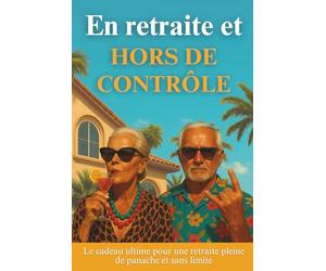 En retraite et HORS DE CONTRÔLE: Le cadeau ultime pour une retraite pleine de panache et sans limite. Ni guide de survie, ni bucket list. Juste un mode d’emploi pour désobéir en paix.