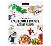 En route vers l'autosuffisance: Du potager à l'énergie, consommez moins, consommez mieux