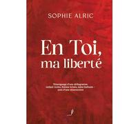 En Toi, ma liberté: Témoignage d'une déflagration - enfant violée, femme brisée, mère bafouée - puis d'une résurrection