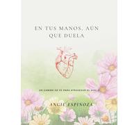 En tus manos, aún cuando duele: Un camino de fé para atravesar el duelo