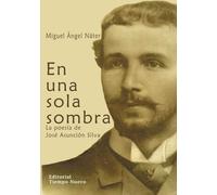 En una sola sombra: La poesia de Jose Asuncion Silva