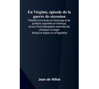 En Virginie, Pisode De La Guerre De S Cession; Pr C D D'une Tude Sur L'esclavage Et Les Punitions Corporelles En Am Rique, Et Suivi D'une Bibliographie Raisonn E Des Principaux Ouvrages Fran Ais Et An