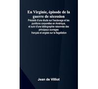 En Virginie, pisode de la guerre de s cession; Pr c d d'une tude sur l'esclavage et les punitions corporelles en Am rique, et suivi d'une ... fran ais et anglais sur la flagellation