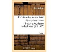 En Vivarais : impressions, descriptions, notes historiques, figures ardéchoises, Tome 1 (Éd.1897) Jean Volane (Auteur)