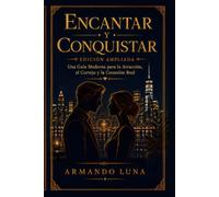 ENCANTAR Y CONQUISTAR: Una guía moderna sobre la atracción, el cortejo y la conexión auténtica