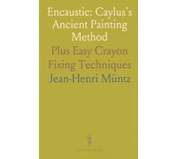 Encaustic: Caylus's Ancient Painting Method: Plus Easy Crayon Fixing Techniques