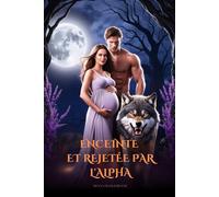 ENCEINTE ET REJETÉE PAR L'ALPHA: Une Mâtée Rejetée, Mâtée Prédestinée, Bébé Secret: Romance de Métamorphe Loup-Garou