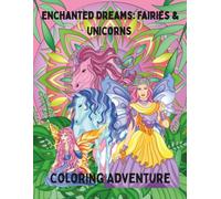 Enchanted Dreams: Fairies and Unicorns Coloring Adventure For Older Kids, Teens and Adults: Magical Coloring Pages with Fairies and Unicorns for Older Kids, Teens and Adults