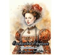 Enchanted Elegance: Elizabethan Age Coloring Book: Journey Back In Time: Coloring The Splendor Of Elizabethan Attire, Celebrate The Elegance Of Elizabethan Fashion Through Coloring