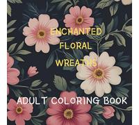 Enchanted Floral Wreaths: Adult Coloring Book for Mindful Serenity & Joy - Intricate Botanical Designs to Relieve Stress, Inspire Creativity, and Celebrate Nature’s Beauty