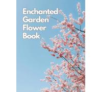 Enchanted Garden Flower Book: A Large Premium Luxury Coffee Table Book of Botanical Photography, Floral Art, Elegant Bloom Arrangements, and Colorful Nature Designs for Home Decor and Interior Styling