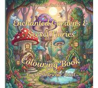 ENCHANTED GARDENS AND SECRET FAIRIES: COLOURING BOOK FOR THE INTRICATE ARTIST.