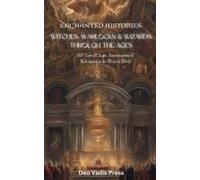 Enchanted Histories: Witches, Warlocks And Wizards Through The Ages: History Of The Accused Of Witchcraft, Fear, And The Cost Of Power In Europe And The Americas