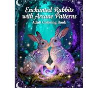 Enchanted Rabbits with Arcane Patterns: A Mystical Adult Coloring Book Featuring Magical Bunnies, Sacred Geometry & Relaxing Intricate Designs