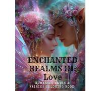 Enchanted Realms III Love: Romantic Elves and Fairies Coloring Book for Adults and Teens Magical Fantasy Couples, Enchanted Forest Love Scenes, ... Warriors for Relaxation and Stress Relief