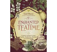 Enchanted Teatime: Connect to Spirit Through Spells, Traditions, Rituals & Celebrations