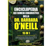 ENCICLOPEDIA DEI RIMEDI ERBORISTICI DELLA DR. BARBARA O’NEILL - 15 IN 1: La guida di riferimento definitiva alle cure naturali con rimedi collaudati, ... casalinghi per oltre 100 disturbi comuni