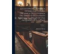 Enciclopedia Giuridica Ovvero Esposizione Organica Della Scienza Del Dirito E Dello Stato Fondata Sui Pricipi Di Una Filosofia Etico-Legale; Volume 1
