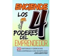Enciende los 4 Poderes del Emprendedor: 20 Historias y Ejercicios para crear Empresas con Significado