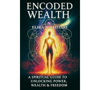 ENCODED WEALTH: The Spiritual Guide to Unlocking Money Power, Financial Wealth & Freedom: Discover the Hidden Laws of Energy, Money & Conscious Creation to Attract True Prosperity