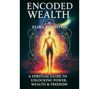 ENCODED WEALTH: The Spiritual Guide to Unlocking Money Power, Financial Wealth & Freedom: Discover the Hidden Laws of Energy, Money & Conscious Creation to Attract True Prosperity