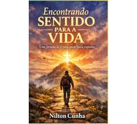 Encontrando sentido para a vida: Uma jornada de fé para quem busca respostas