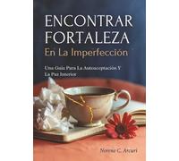Encontrar Fortaleza En La Imperfección: Una Guía Para La Autoaceptación Y La Paz Interior