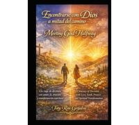 Encontrarse con Dios a mitad del camino / Meeting God Halfway: Un viaje de decisión con amor, fe, oración y transformación espiritual / A Journey of Decision with Love, Faith, Prayers and Spiritual