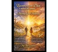 Encontrarse con Dios a mitad del camino / Meeting God Halfway: Un viaje de decisión con amor, fe, oración y transformación espiritual / A Journey of Decision with Love, Faith, Prayers and Spiritual