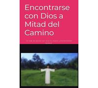 Encontrarse con Dios a Mitad del Camino: Un viaje de decisión con amor, fe, oración y transformación espiritual; Toty Ron Grijalva
