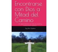 Encontrarse con Dios a Mitad del Camino: Un viaje de decisión con amor, fe, oración y transformación espiritual; Toty Ron Grijalva