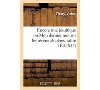 Encore une jésuitique ou Mon dernier mot sur les révérends pères, satire Victor Fleury (Auteur)