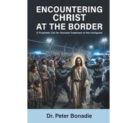 ENCOUNTERING CHRIST AT THE BORDER: A Prophetic Call for Humane Treatment of the Immigrant